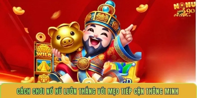 cach-choi-no-hu-luon-thang-voi-meo-tiep-can-thong-minh