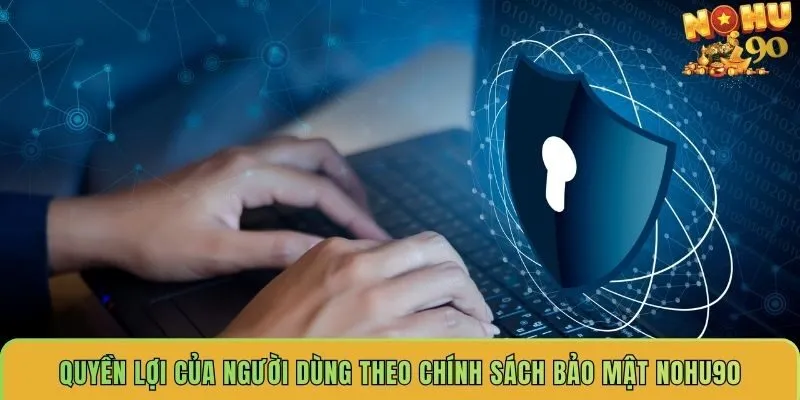 quyen-loi-cua-nguoi-dung-theo-chinh-sach-bao-mat-nohu90